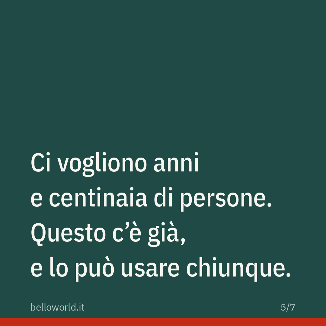 Ci vogliono anni e centinaia di persone. Questo c'è già, e lo può usare chiunque.