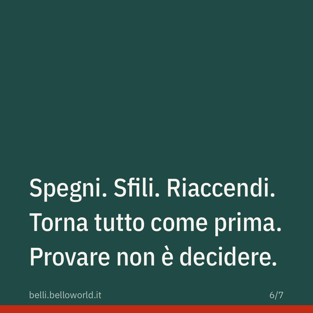 Spegni. Sfili. Riaccendi. Torna tutto come prima. Provare non è decidere.